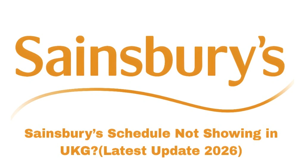 Sainsbury’s Schedule Not Showing in UKG?(Latest Update 2026)
